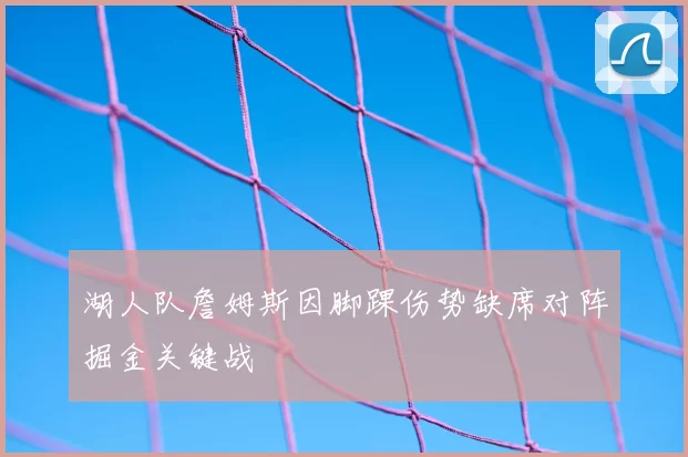 湖人队詹姆斯因脚踝伤势缺席对阵掘金关键战