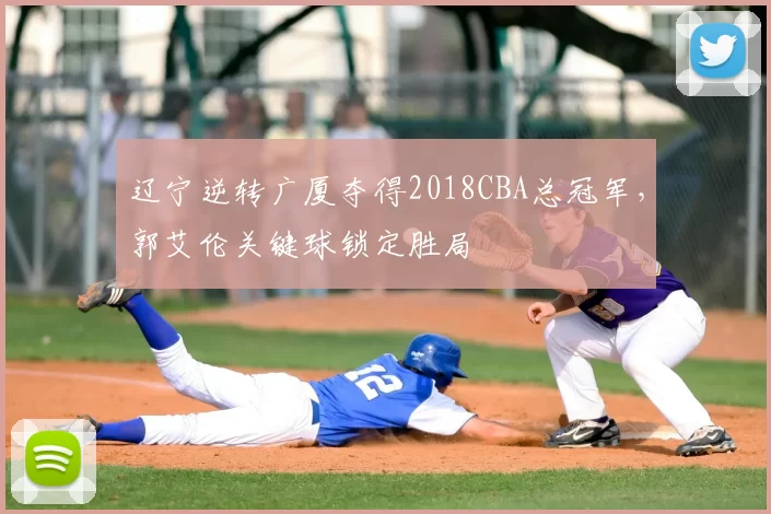 辽宁逆转广厦夺得2018CBA总冠军,郭艾伦关键球锁定胜局