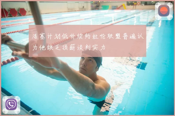活塞计划低价续约杜伦联盟普遍认为他缺乏顶薪谈判实力