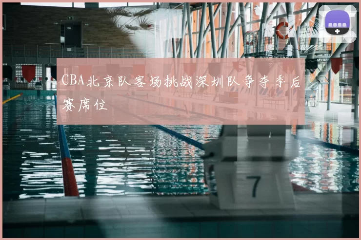 CBA北京队客场挑战深圳队争夺季后赛席位