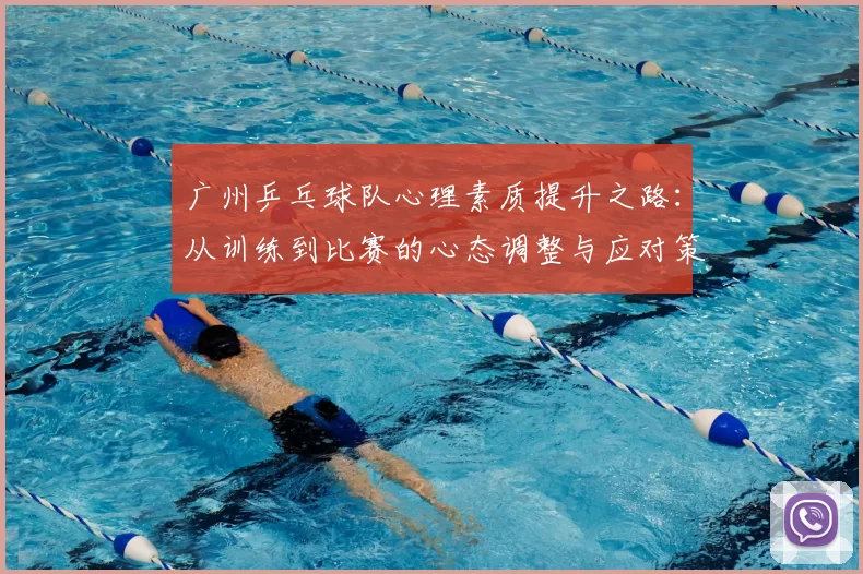 广州乒乓球队心理素质提升之路：从训练到比赛的心态调整与应对策略