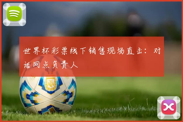 世界杯彩票线下销售现场直击：对话网点负责人