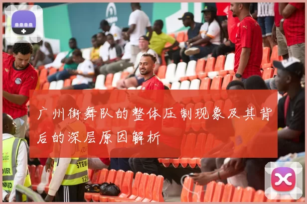 广州街舞队的整体压制现象及其背后的深层原因解析