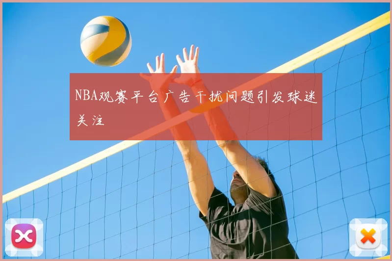 NBA观赛平台广告干扰问题引发球迷关注