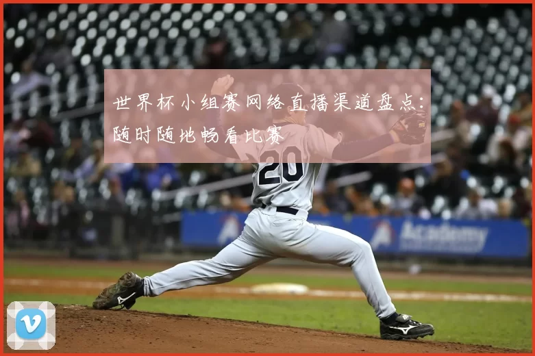 世界杯小组赛网络直播渠道盘点：随时随地畅看比赛