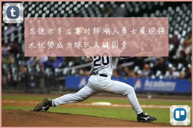 兰德尔季后赛对阵湖人勇士展现强大优势成为球队关键因素