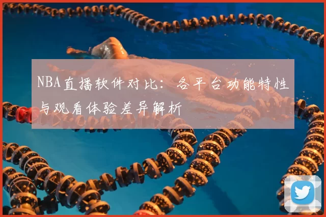 NBA直播软件对比:各平台功能特性与观看体验差异解析