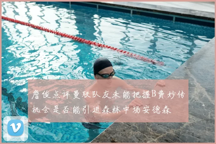 詹俊点评曼联队友未能把握B费妙传机会是否能引进森林中场安德森