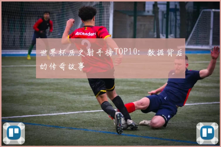 世界杯历史射手榜TOP10：数据背后的传奇故事