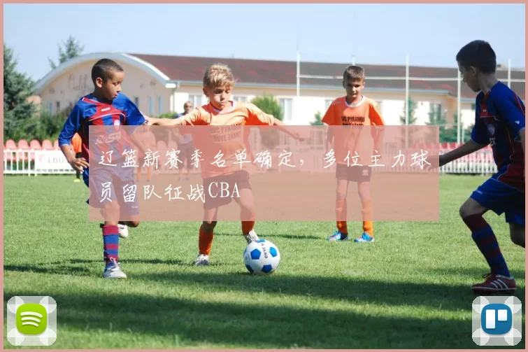辽篮新赛季名单确定,多位主力球员留队征战CBA