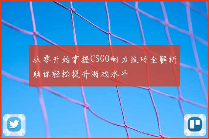 从零开始掌握CSGO耐力技巧全解析助你轻松提升游戏水平