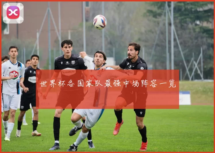 世界杯各国家队最强中场阵容一览