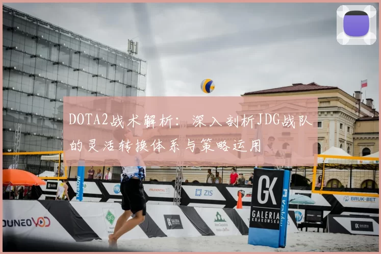 DOTA2战术解析：深入剖析JDG战队的灵活转换体系与策略运用