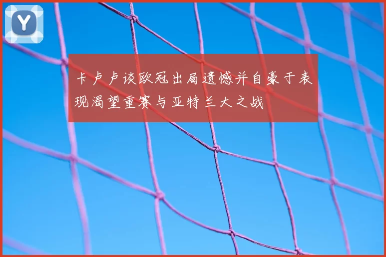 卡卢卢谈欧冠出局遗憾并自豪于表现渴望重赛与亚特兰大之战