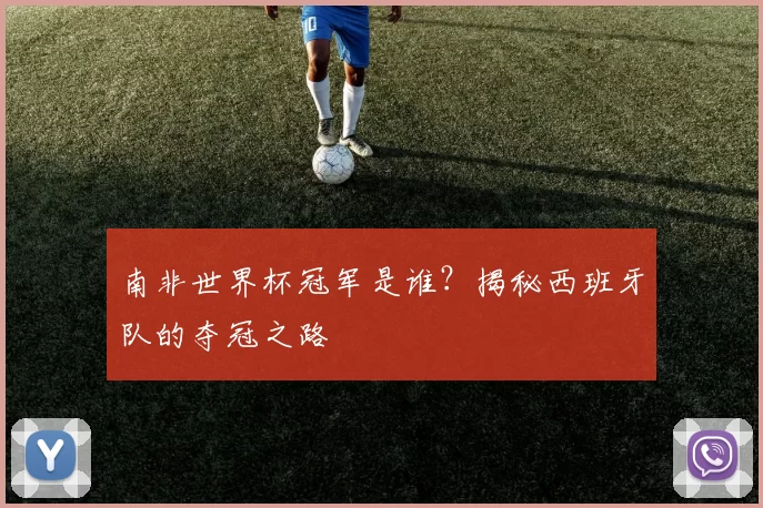 南非世界杯冠军是谁?揭秘西班牙队的夺冠之路