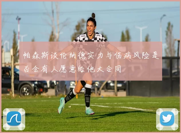帕森斯谈伦纳德实力与伤病风险是否会有人愿意给他大合同
