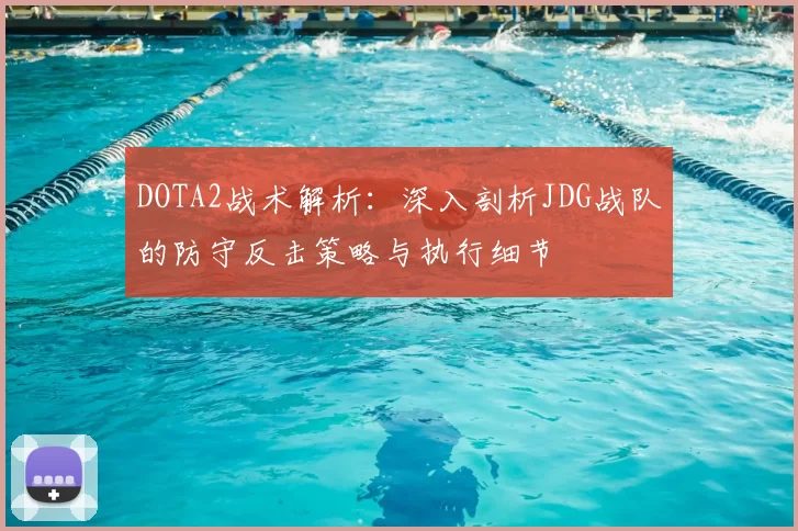 DOTA2战术解析:深入剖析JDG战队的防守反击策略与执行细节