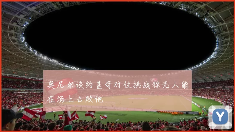 奥尼尔谈约基奇对位挑战称无人能在场上击败他