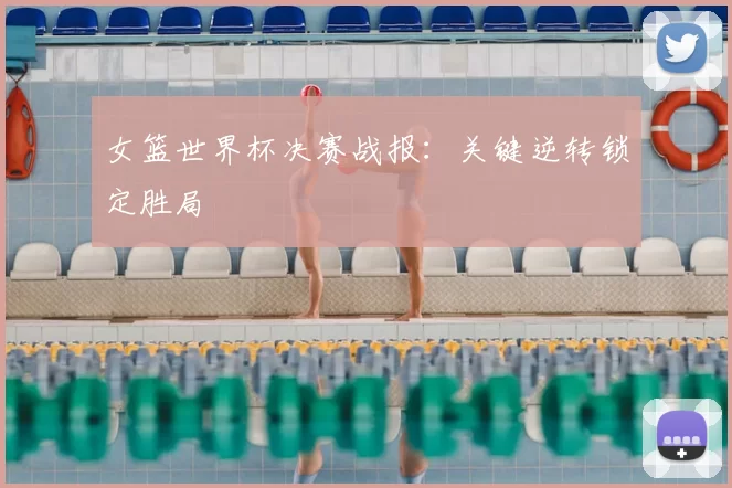 女篮世界杯决赛战报:关键逆转锁定胜局