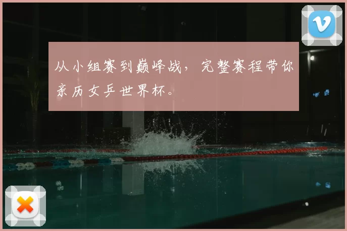 从小组赛到巅峰战，完整赛程带你亲历女乒世界杯。
