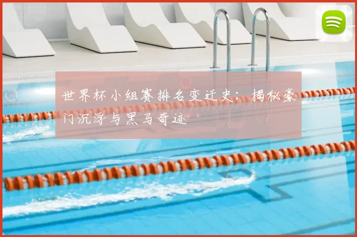世界杯小组赛排名变迁史：揭秘豪门沉浮与黑马奇迹