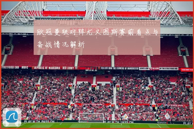 欧冠曼联对阵尤文图斯赛前看点与备战情况解析
