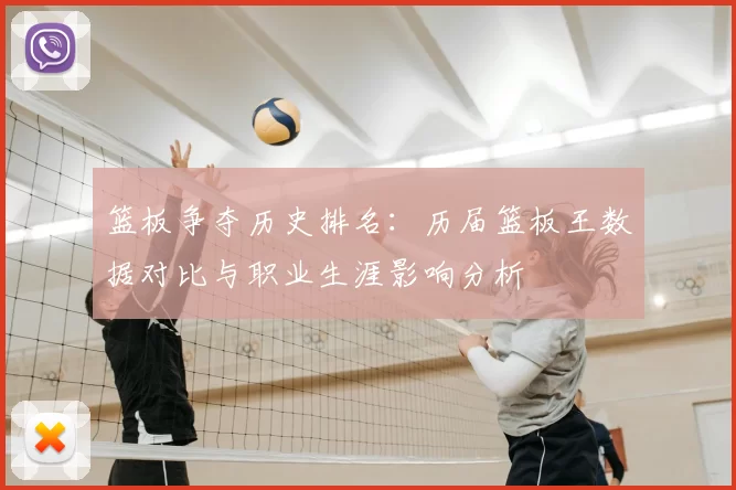篮板争夺历史排名：历届篮板王数据对比与职业生涯影响分析