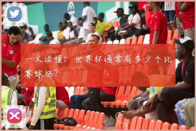 一文读懂：世界杯通常有多少个比赛球场？