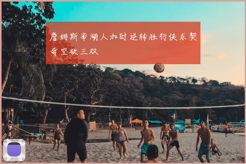 詹姆斯率湖人加时逆转独行侠东契奇空砍三双