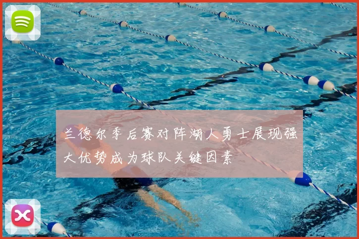 兰德尔季后赛对阵湖人勇士展现强大优势成为球队关键因素