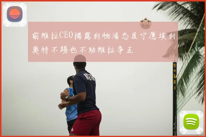 前维拉CEO揭露利物浦态度宁愿埃利奥特不踢也不助维拉争五
