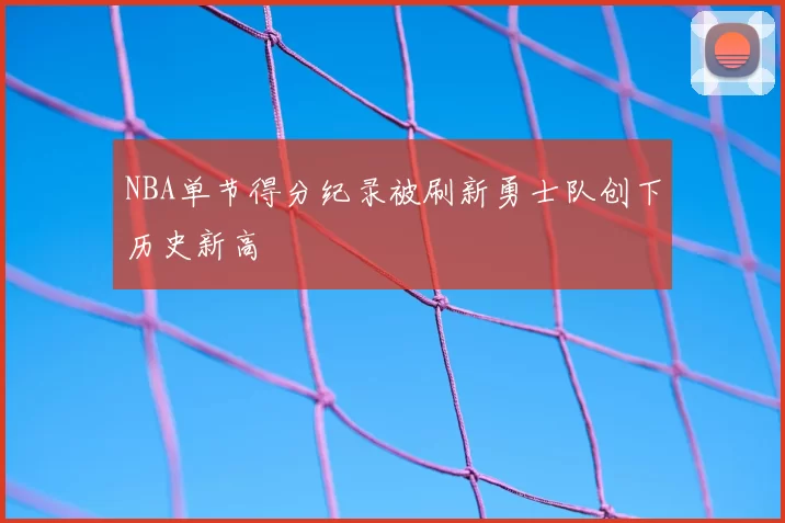NBA单节得分纪录被刷新勇士队创下历史新高