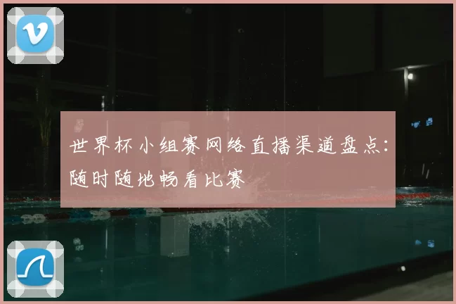 世界杯小组赛网络直播渠道盘点：随时随地畅看比赛