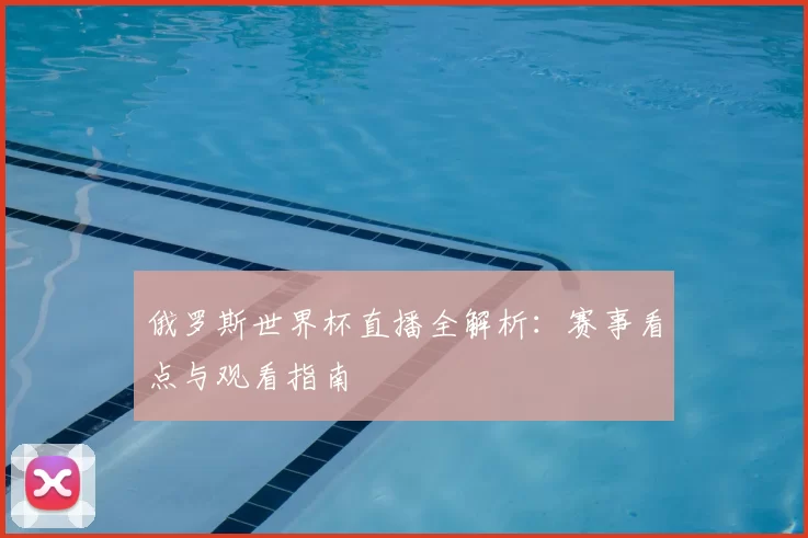 俄罗斯世界杯直播全解析:赛事看点与观看指南