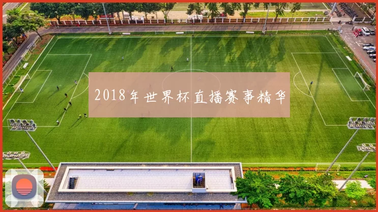2018年世界杯直播赛事精华