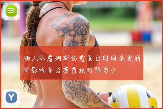 湖人队詹姆斯伤愈复出时间表更新将影响季后赛首轮对阵勇士