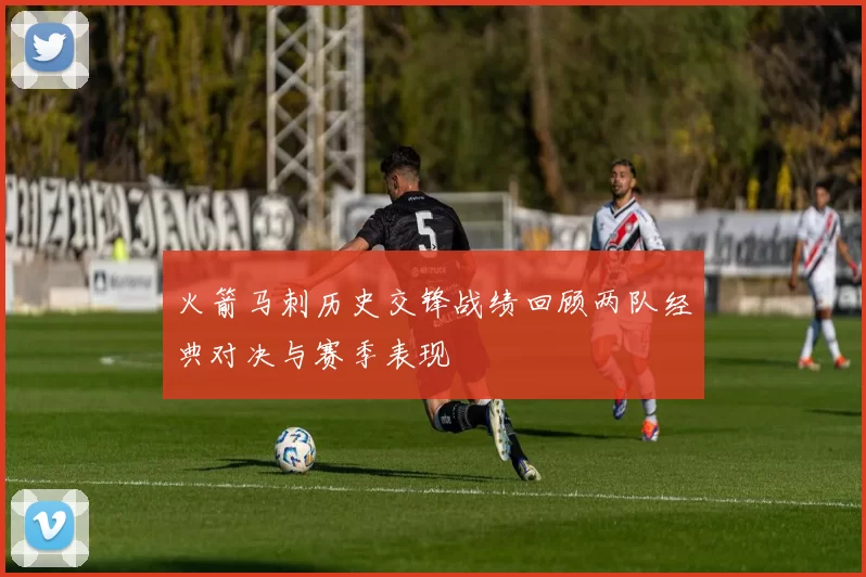 火箭马刺历史交锋战绩回顾两队经典对决与赛季表现