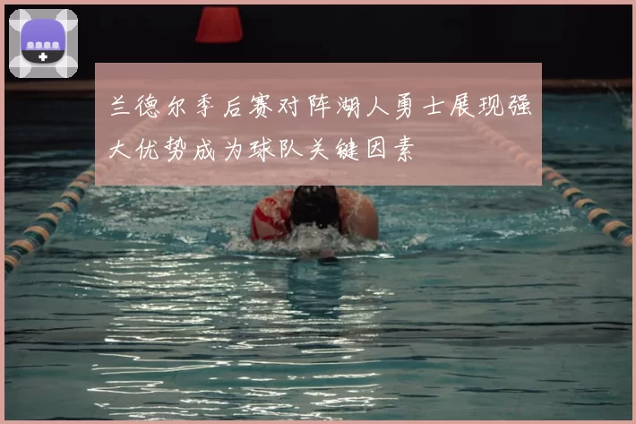 兰德尔季后赛对阵湖人勇士展现强大优势成为球队关键因素