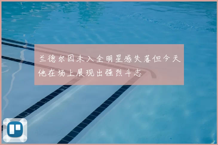 兰德尔因未入全明星感失落但今天他在场上展现出强烈斗志