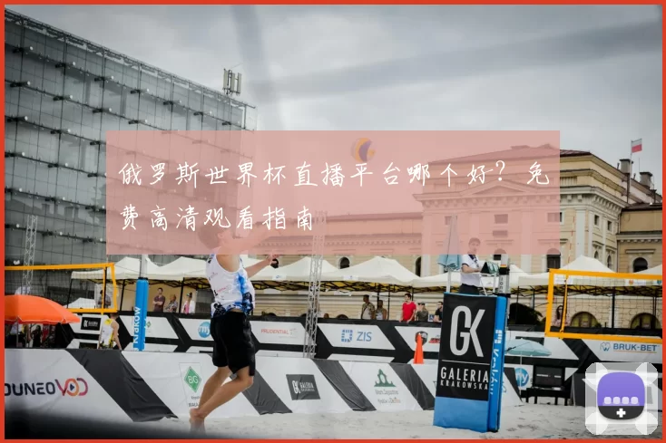 俄罗斯世界杯直播平台哪个好？免费高清观看指南