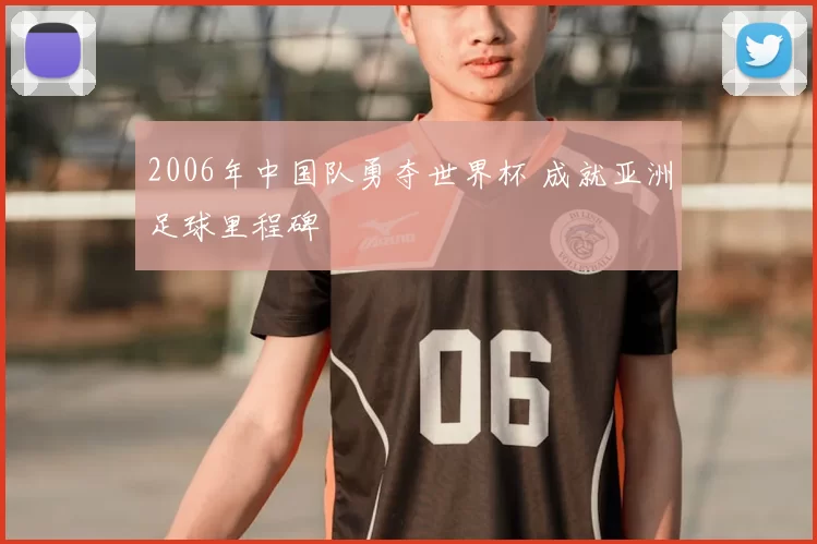 2006年中国队勇夺世界杯 成就亚洲足球里程碑