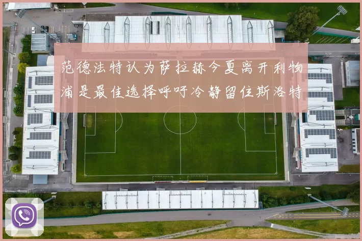范德法特认为萨拉赫今夏离开利物浦是最佳选择呼吁冷静留住斯洛特