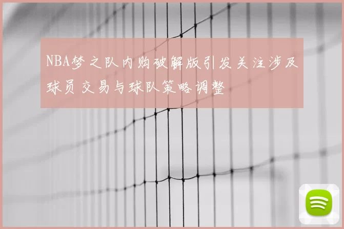 NBA梦之队内购破解版引发关注涉及球员交易与球队策略调整