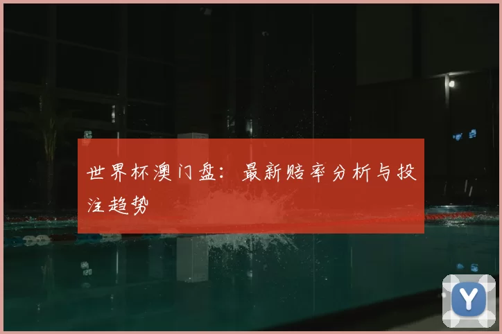 世界杯澳门盘：最新赔率分析与投注趋势