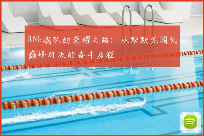RNG战队的荣耀之路：从默默无闻到巅峰对决的奋斗历程