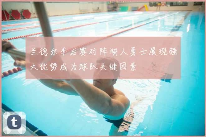 兰德尔季后赛对阵湖人勇士展现强大优势成为球队关键因素