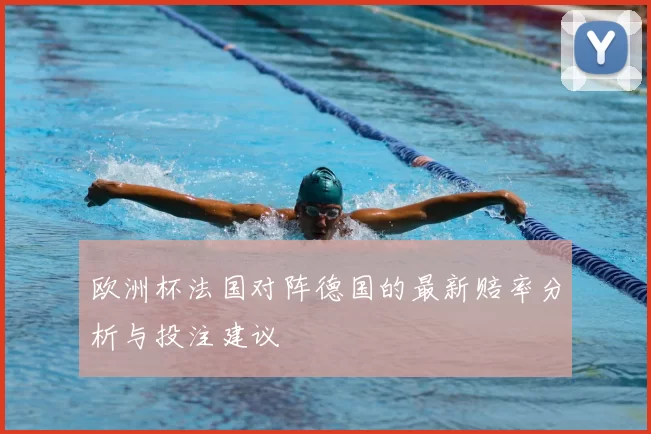 欧洲杯法国对阵德国的最新赔率分析与投注建议