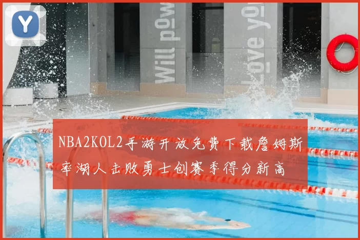 NBA2KOL2手游开放免费下载詹姆斯率湖人击败勇士创赛季得分新高