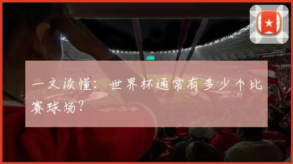 一文读懂：世界杯通常有多少个比赛球场？