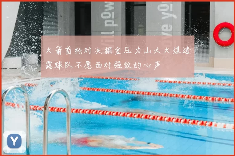 火箭首轮对决掘金压力山大火媒透露球队不愿面对强敌的心声